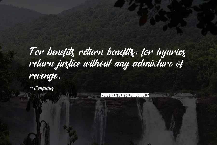 Confucius Quotes: For benefits return benefits; for injuries return justice without any admixture of revenge.