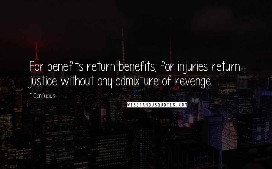 Confucius Quotes: For benefits return benefits; for injuries return justice without any admixture of revenge.