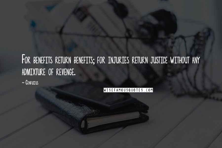 Confucius Quotes: For benefits return benefits; for injuries return justice without any admixture of revenge.