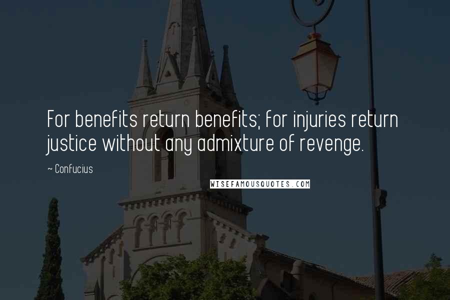Confucius Quotes: For benefits return benefits; for injuries return justice without any admixture of revenge.