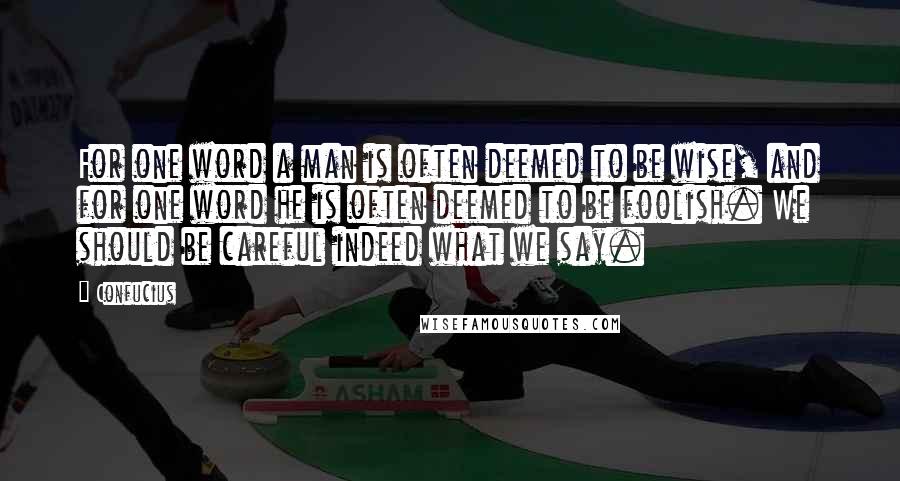 Confucius Quotes: For one word a man is often deemed to be wise, and for one word he is often deemed to be foolish. We should be careful indeed what we say.