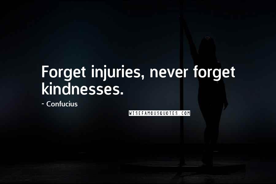 Confucius Quotes: Forget injuries, never forget kindnesses.