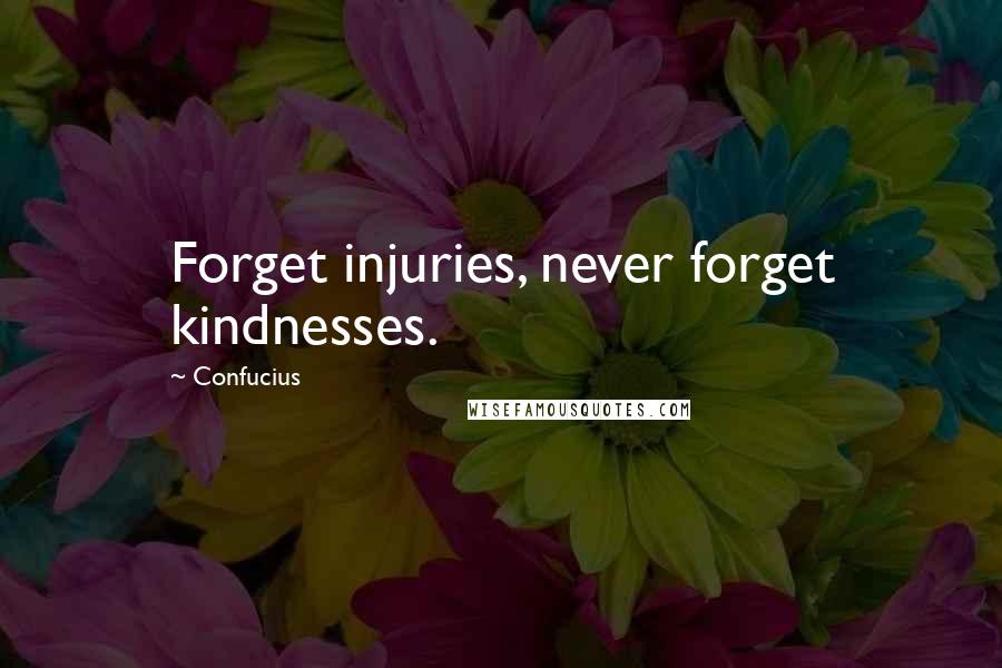 Confucius Quotes: Forget injuries, never forget kindnesses.