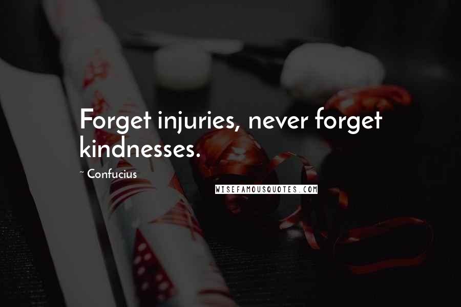 Confucius Quotes: Forget injuries, never forget kindnesses.