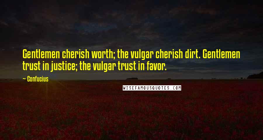 Confucius Quotes: Gentlemen cherish worth; the vulgar cherish dirt. Gentlemen trust in justice; the vulgar trust in favor.