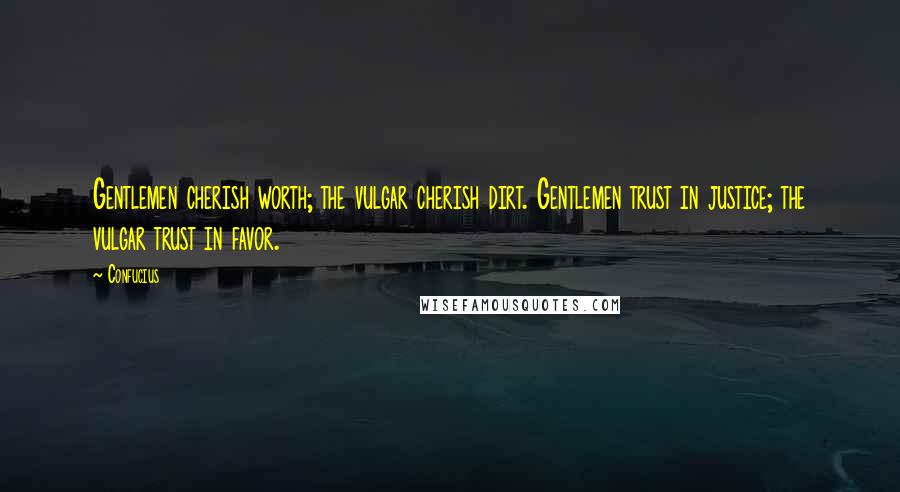 Confucius Quotes: Gentlemen cherish worth; the vulgar cherish dirt. Gentlemen trust in justice; the vulgar trust in favor.