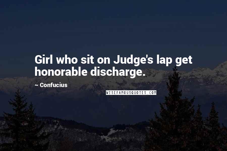 Confucius Quotes: Girl who sit on Judge's lap get honorable discharge.