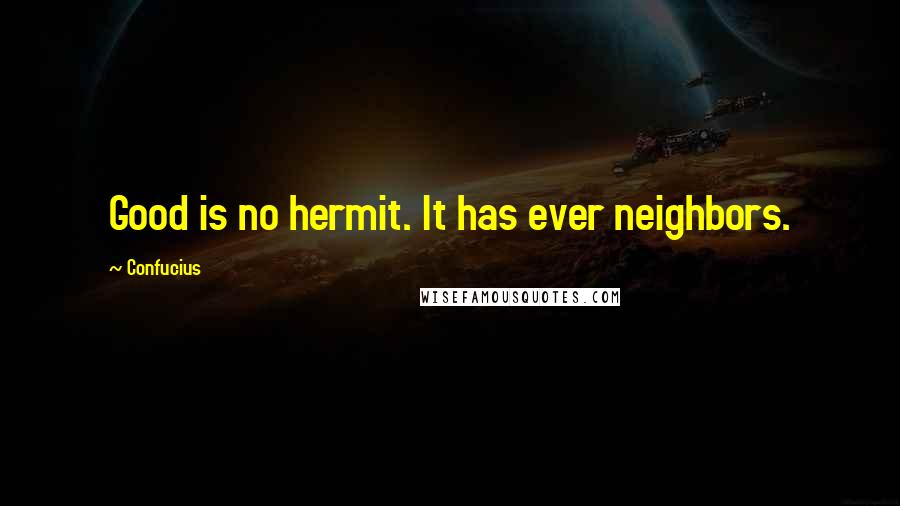 Confucius Quotes: Good is no hermit. It has ever neighbors.