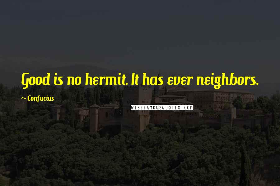 Confucius Quotes: Good is no hermit. It has ever neighbors.