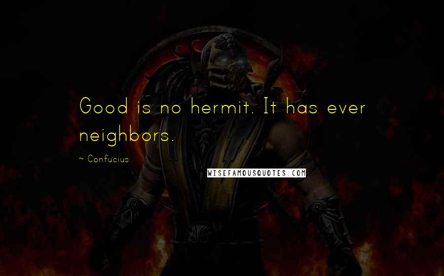 Confucius Quotes: Good is no hermit. It has ever neighbors.