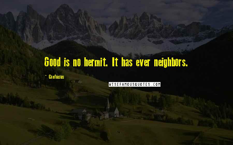 Confucius Quotes: Good is no hermit. It has ever neighbors.
