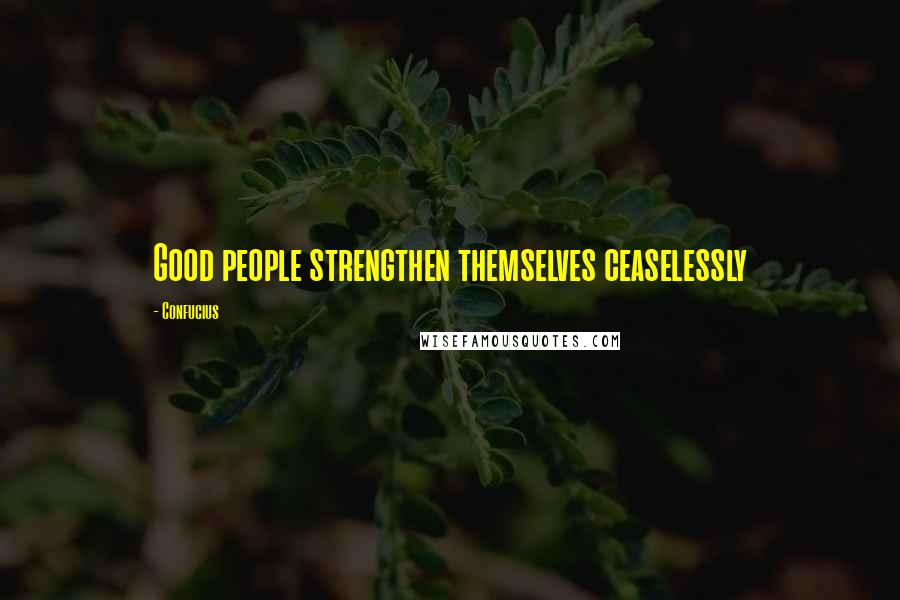 Confucius Quotes: Good people strengthen themselves ceaselessly