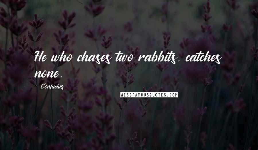 Confucius Quotes: He who chases two rabbits, catches none.