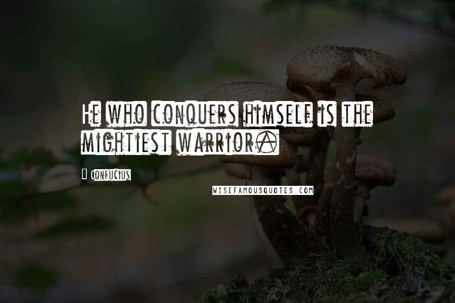 Confucius Quotes: He who conquers himself is the mightiest warrior.