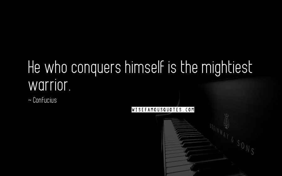 Confucius Quotes: He who conquers himself is the mightiest warrior.