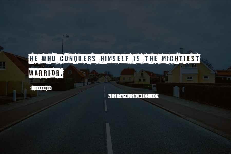 Confucius Quotes: He who conquers himself is the mightiest warrior.