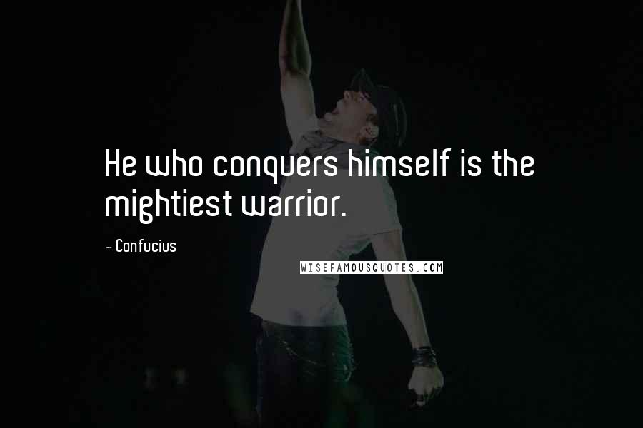 Confucius Quotes: He who conquers himself is the mightiest warrior.