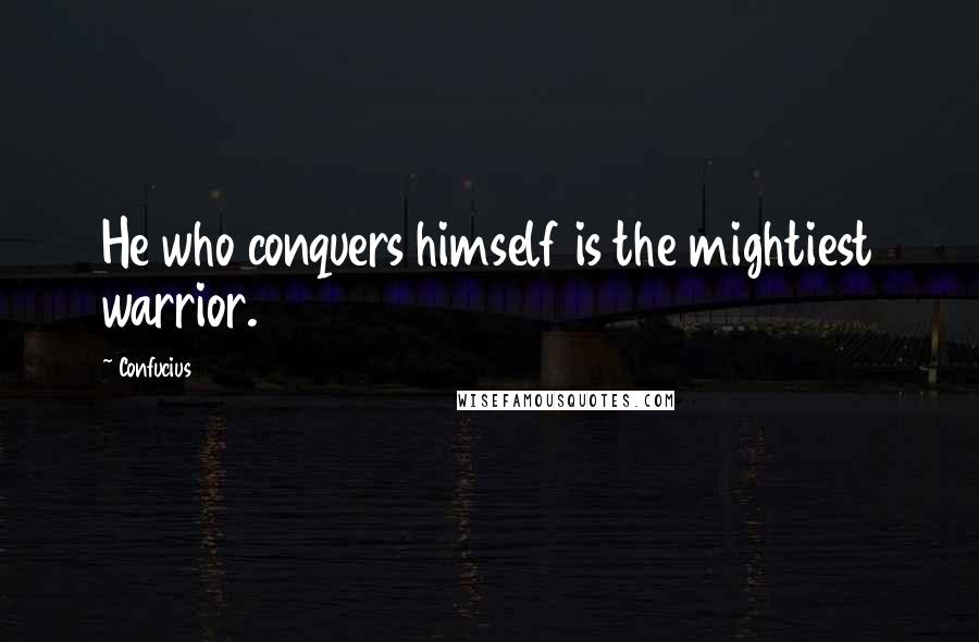 Confucius Quotes: He who conquers himself is the mightiest warrior.