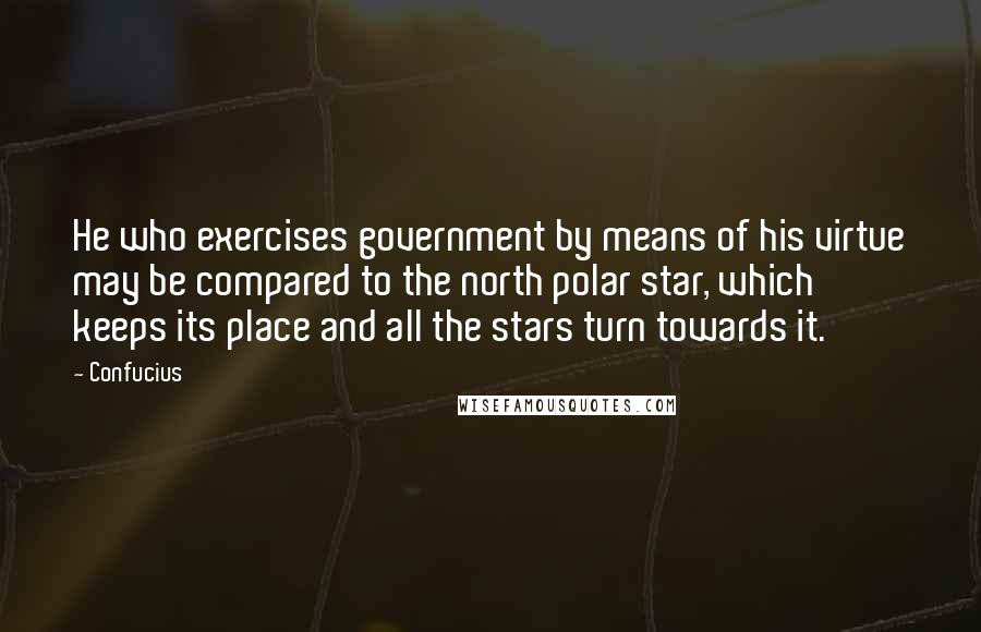 Confucius Quotes: He who exercises government by means of his virtue may be compared to the north polar star, which keeps its place and all the stars turn towards it.