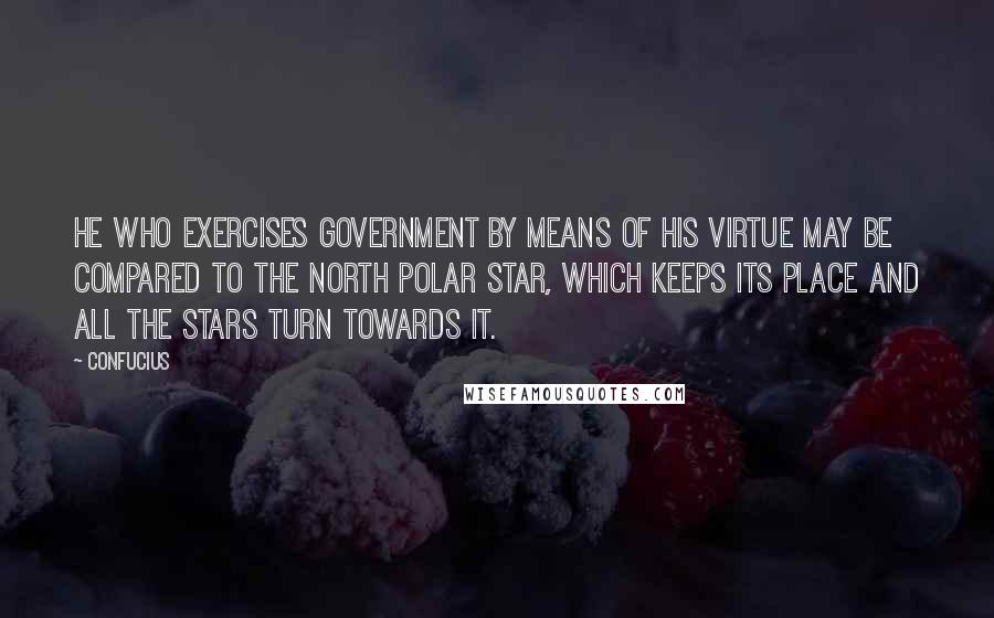 Confucius Quotes: He who exercises government by means of his virtue may be compared to the north polar star, which keeps its place and all the stars turn towards it.