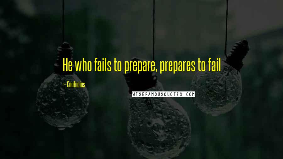 Confucius Quotes: He who fails to prepare, prepares to fail