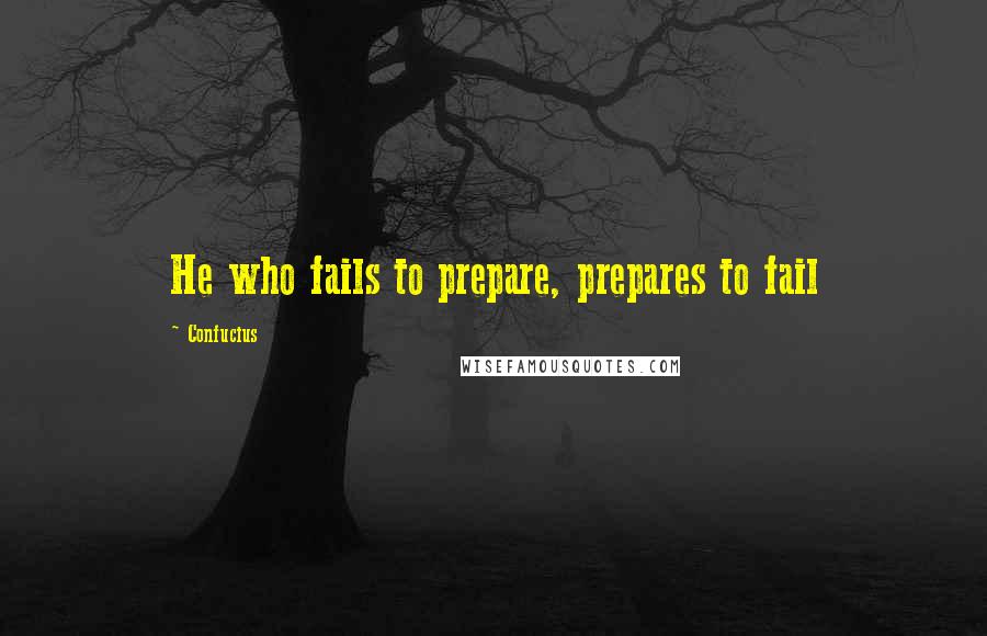 Confucius Quotes: He who fails to prepare, prepares to fail