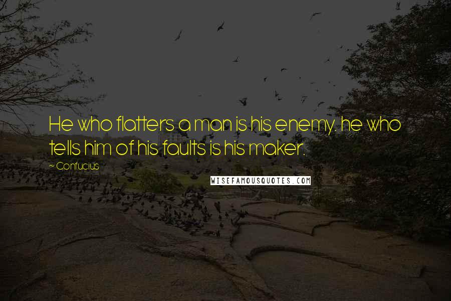 Confucius Quotes: He who flatters a man is his enemy. he who tells him of his faults is his maker.