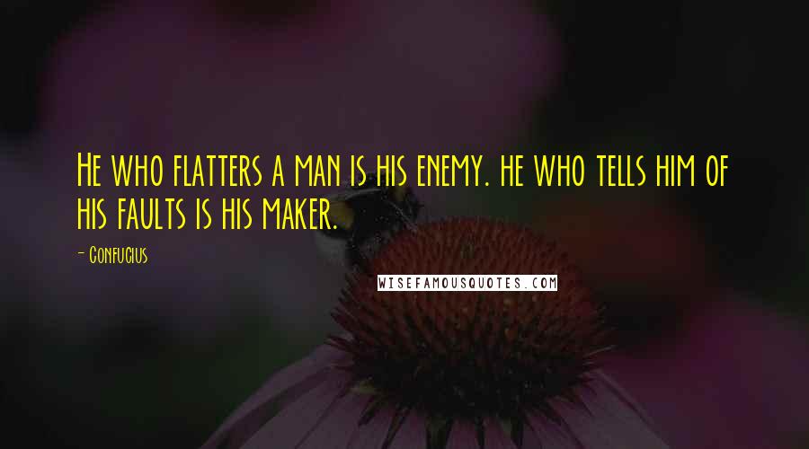 Confucius Quotes: He who flatters a man is his enemy. he who tells him of his faults is his maker.