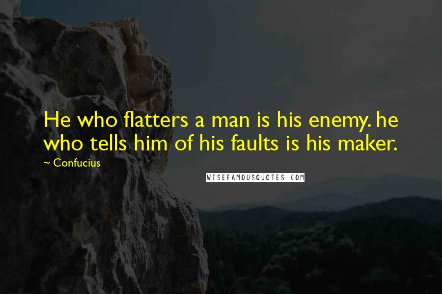 Confucius Quotes: He who flatters a man is his enemy. he who tells him of his faults is his maker.