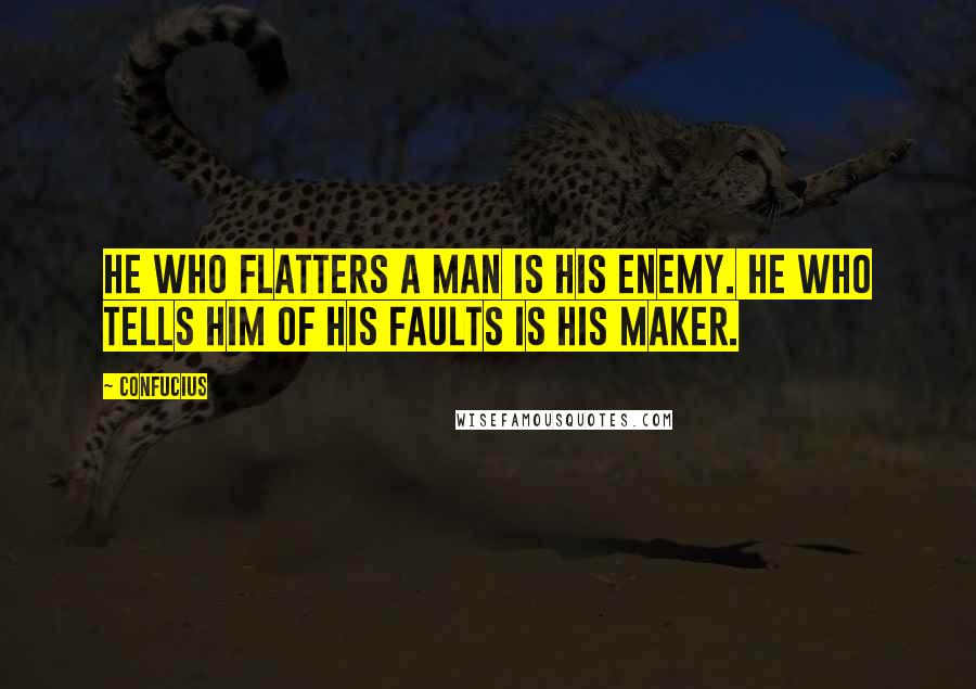 Confucius Quotes: He who flatters a man is his enemy. he who tells him of his faults is his maker.