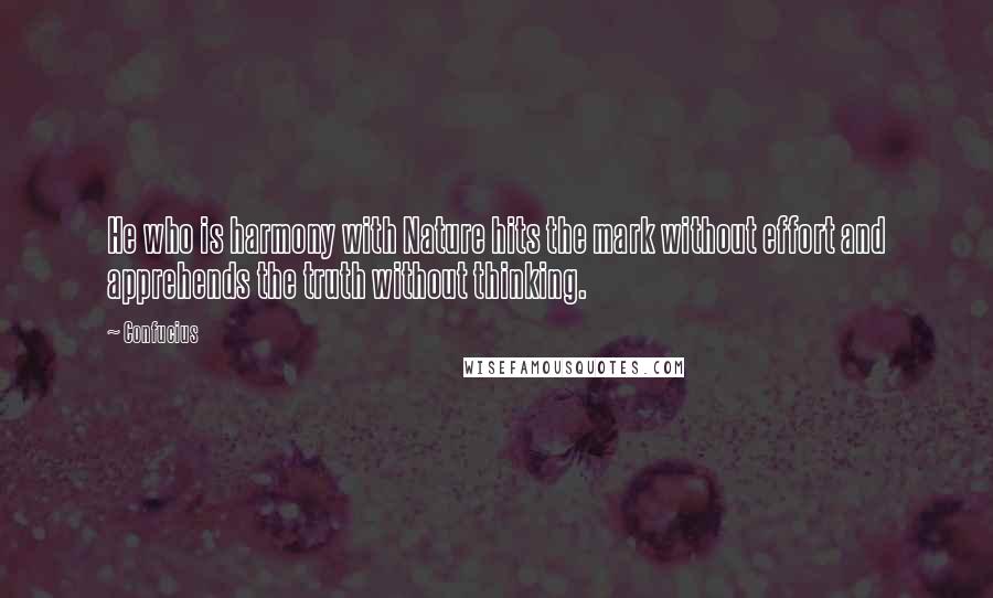 Confucius Quotes: He who is harmony with Nature hits the mark without effort and apprehends the truth without thinking.