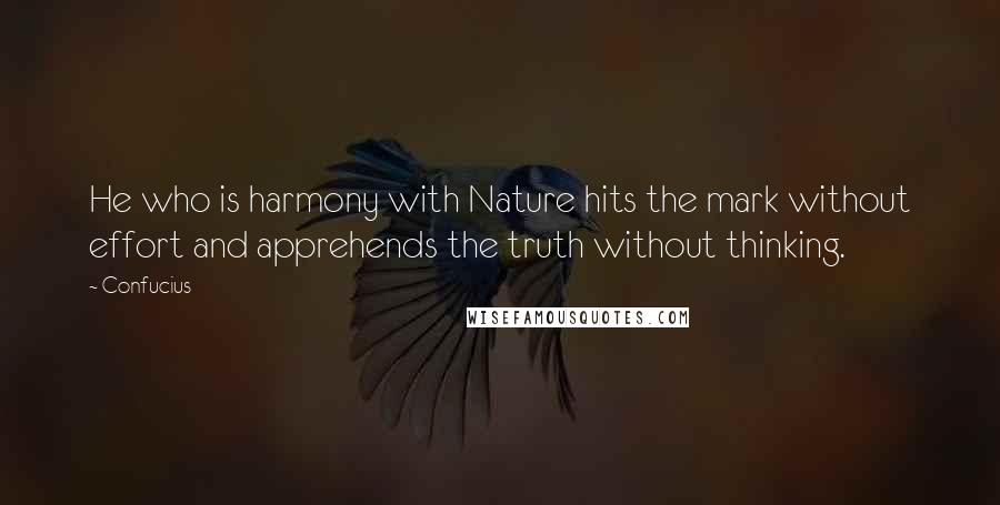 Confucius Quotes: He who is harmony with Nature hits the mark without effort and apprehends the truth without thinking.