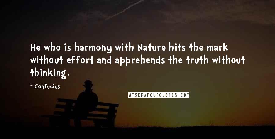 Confucius Quotes: He who is harmony with Nature hits the mark without effort and apprehends the truth without thinking.