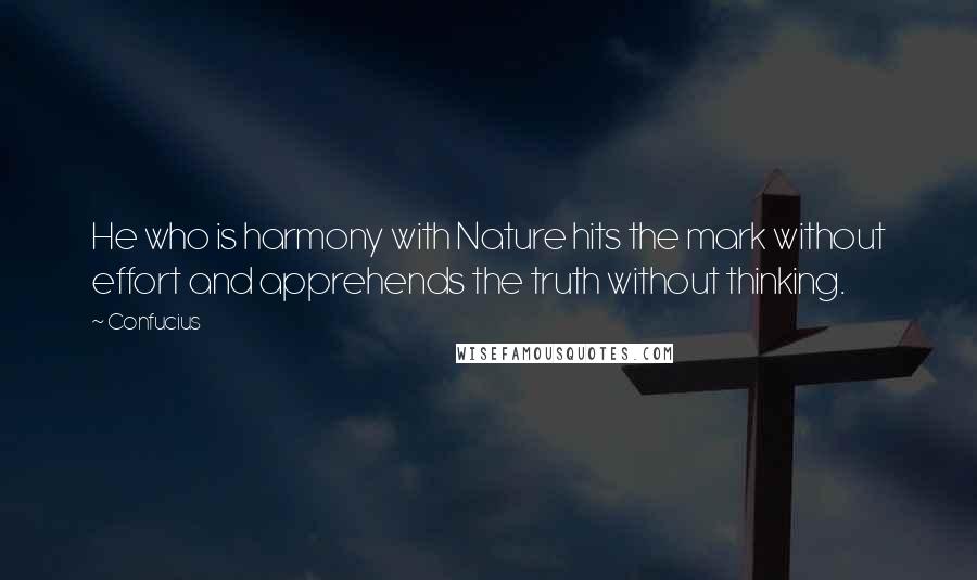 Confucius Quotes: He who is harmony with Nature hits the mark without effort and apprehends the truth without thinking.