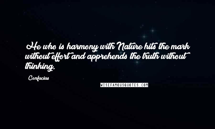 Confucius Quotes: He who is harmony with Nature hits the mark without effort and apprehends the truth without thinking.