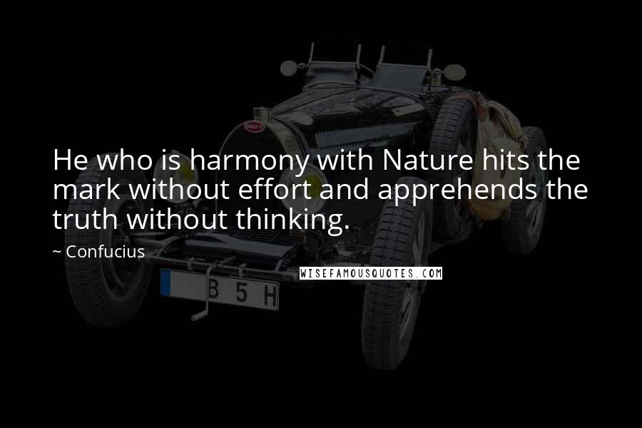 Confucius Quotes: He who is harmony with Nature hits the mark without effort and apprehends the truth without thinking.