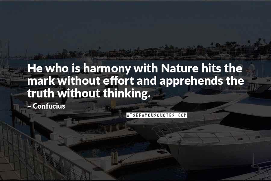 Confucius Quotes: He who is harmony with Nature hits the mark without effort and apprehends the truth without thinking.