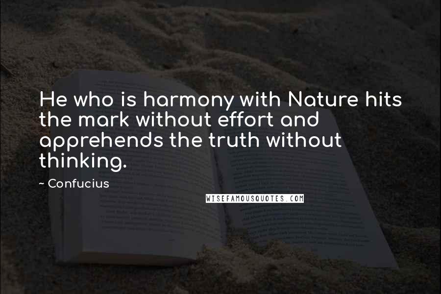 Confucius Quotes: He who is harmony with Nature hits the mark without effort and apprehends the truth without thinking.