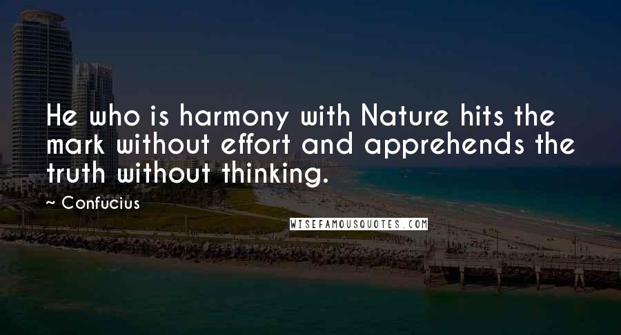 Confucius Quotes: He who is harmony with Nature hits the mark without effort and apprehends the truth without thinking.