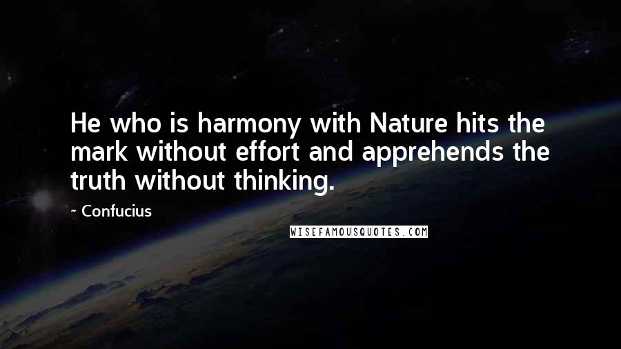 Confucius Quotes: He who is harmony with Nature hits the mark without effort and apprehends the truth without thinking.