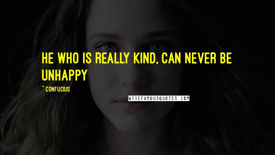 Confucius Quotes: He who is really kind, can never be unhappy