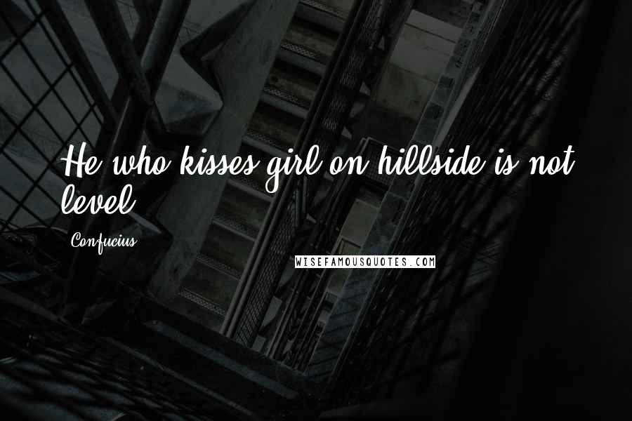 Confucius Quotes: He who kisses girl on hillside is not level