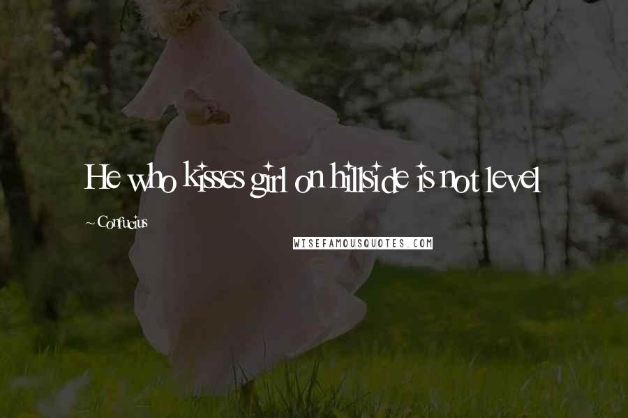 Confucius Quotes: He who kisses girl on hillside is not level