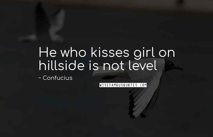 Confucius Quotes: He who kisses girl on hillside is not level