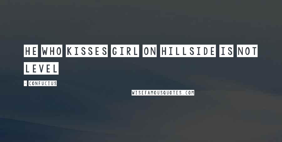 Confucius Quotes: He who kisses girl on hillside is not level