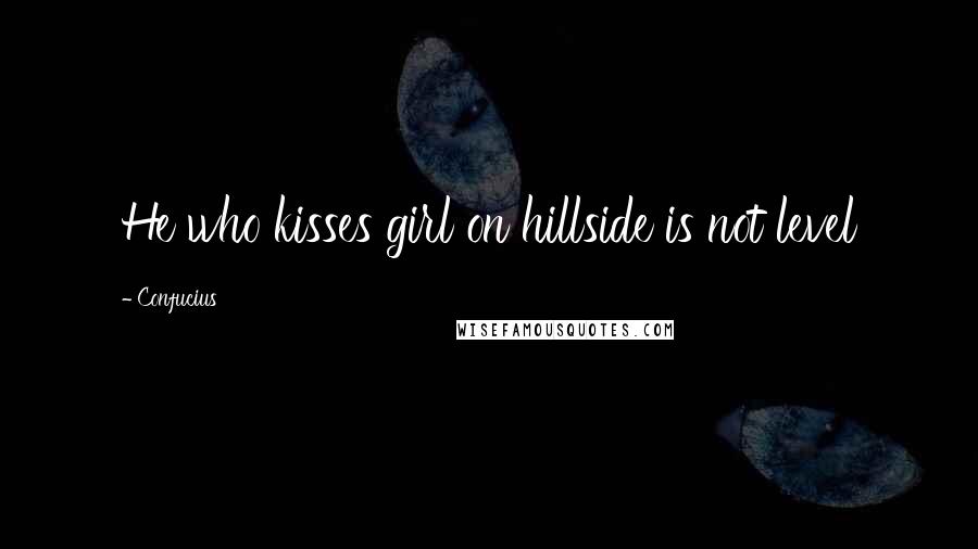Confucius Quotes: He who kisses girl on hillside is not level