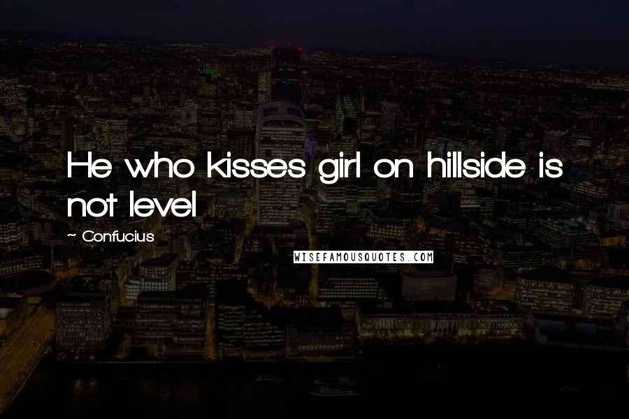 Confucius Quotes: He who kisses girl on hillside is not level