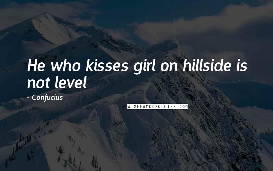 Confucius Quotes: He who kisses girl on hillside is not level