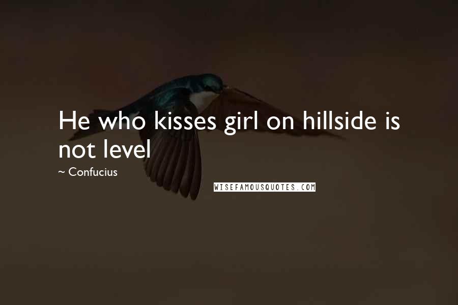 Confucius Quotes: He who kisses girl on hillside is not level