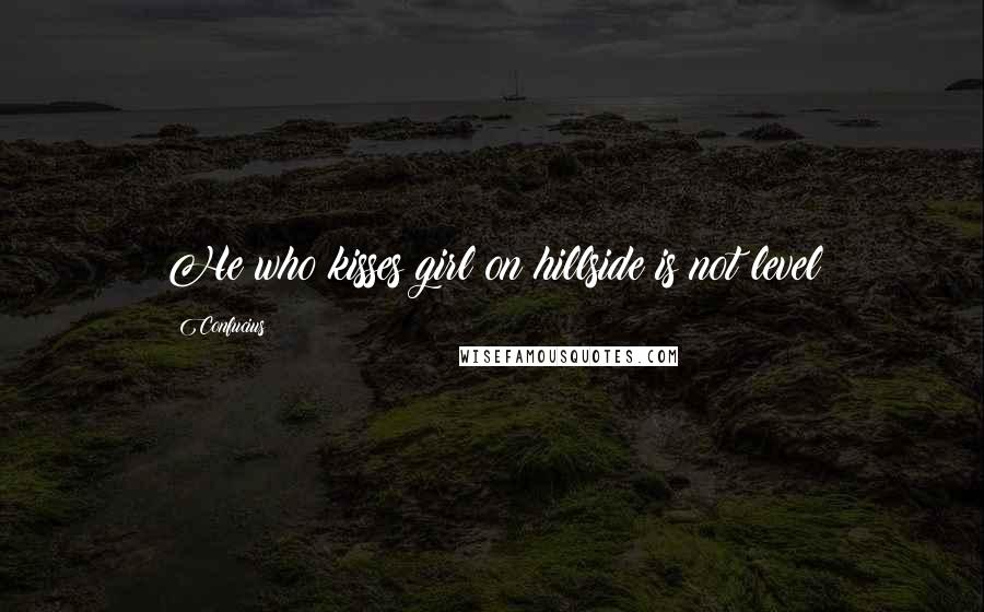 Confucius Quotes: He who kisses girl on hillside is not level